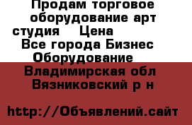 Продам торговое оборудование арт-студия  › Цена ­ 260 000 - Все города Бизнес » Оборудование   . Владимирская обл.,Вязниковский р-н